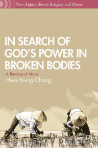 Title: In Search of God's Power in Broken Bodies: A Theology of Maum, Author: H. Chong