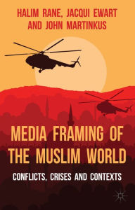 Title: Media Framing of the Muslim World: Conflicts, Crises and Contexts, Author: H. Rane