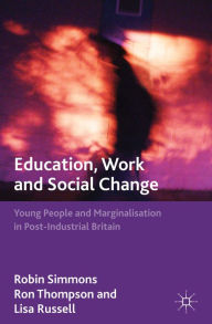 Title: Education, Work and Social Change: Young People and Marginalization in Post-Industrial Britain, Author: R. Simmons