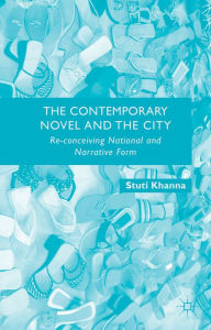 Title: The Contemporary Novel and the City: Re-conceiving National and Narrative Form, Author: S. Khanna