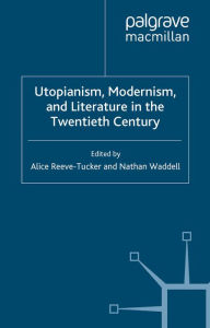 Title: Utopianism, Modernism, and Literature in the Twentieth Century, Author: A. Reeve-Tucker