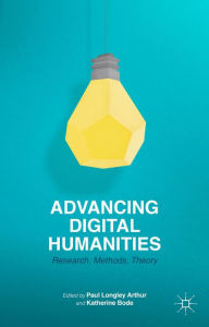 Title: Advancing Digital Humanities: Research, Methods, Theories, Author: P. Arthur