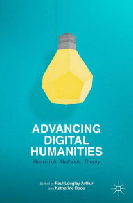 Title: Advancing Digital Humanities: Research, Methods, Theories, Author: P. Arthur