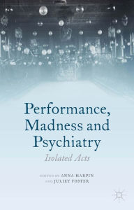 Title: Performance, Madness and Psychiatry: Isolated Acts, Author: A. Harpin