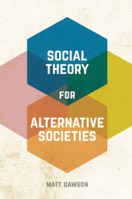 Title: Social Theory for Alternative Societies, Author: Matt Dawson