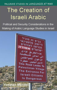 Title: The Creation of Israeli Arabic: Security and Politics in Arabic Studies in Israel, Author: Y. Mendel