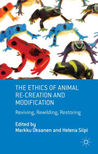 Title: The Ethics of Animal Re-creation and Modification: Reviving, Rewilding, Restoring, Author: M. Oksanen