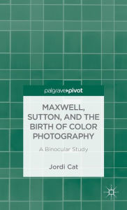 Title: Maxwell, Sutton, and the Birth of Color Photography: A Binocular Study, Author: J. Cat