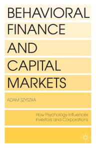 Title: Behavioral Finance and Capital Markets: How Psychology Influences Investors and Corporations, Author: A. Szyszka