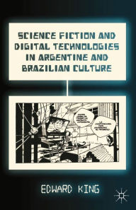 Title: Science Fiction and Digital Technologies in Argentine and Brazilian Culture, Author: E. King
