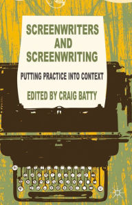 Title: Screenwriters and Screenwriting: Putting Practice into Context, Author: C. Batty