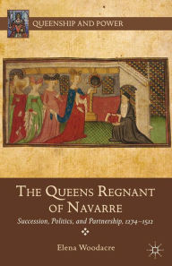 Title: The Queens Regnant of Navarre: Succession, Politics, and Partnership, 1274-1512, Author: Elena Woodacre