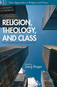 Title: Religion, Theology, and Class: Fresh Engagements after Long Silence, Author: J. Rieger