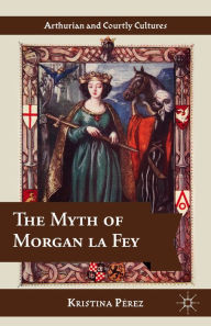 Title: The Myth of Morgan la Fey, Author: K. Pïrez