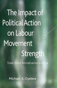 Title: The Impact of Political Action on Labour Movement Strength: Trade Union Revitalisation in Africa, Author: M. Oyelere