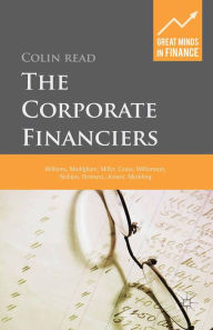 Title: The Corporate Financiers: Williams, Modigliani, Miller, Coase, Williamson, Alchian, Demsetz, Jensen, Meckling, Author: C. Read