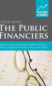 Title: The Public Financiers: Ricardo, George, Clark, Ramsey, Mirrlees, Vickrey, Wicksell, Musgrave, Buchanan, Tiebout, and Stiglitz, Author: Colin Read