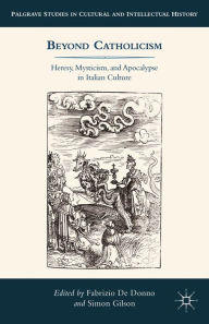 Title: Beyond Catholicism: Heresy, Mysticism, and Apocalypse in Italian Culture, Author: Kenneth A. Loparo