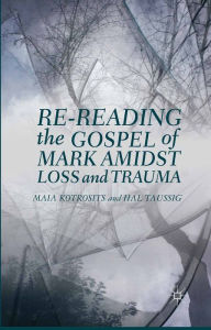 Title: Re-reading the Gospel of Mark Amidst Loss and Trauma, Author: Maia Kotrosits