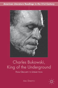 Title: Charles Bukowski, King of the Underground: From Obscurity to Literary Icon, Author: A. Debritto