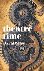 Title: Theatre and Time, Author: David Wiles