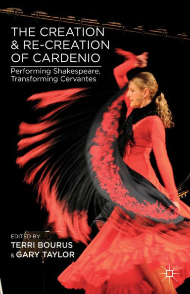 The Creation and Re-Creation of Cardenio: Performing Shakespeare, Transforming Cervantes