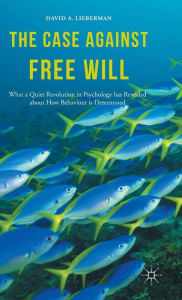 Title: The Case Against Free Will: What a Quiet Revolution in Psychology has Revealed about How Behaviour is Determined, Author: David Lieberman