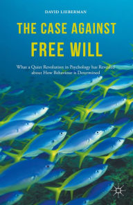 Title: The Case Against Free Will: What a Quiet Revolution in Psychology has Revealed about How Behaviour is Determined, Author: David Lieberman