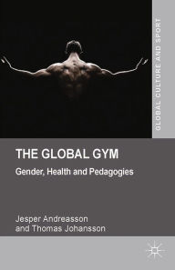 Title: The Global Gym: Gender, Health and Pedagogies, Author: J. Andreasson