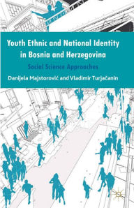 Title: Youth Ethnic and National Identity in Bosnia and Herzegovina: Social Science Approaches, Author: Danijela Majstorovic