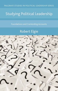 Title: Studying Political Leadership: Foundations and Contending Accounts, Author: Robert Elgie