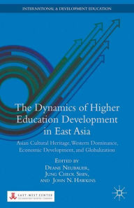 Title: The Dynamics of Higher Education Development in East Asia: Asian Cultural Heritage, Western Dominance, Economic Development, and Globalization, Author: D. Neubauer
