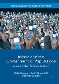 Title: Media and the Government of Populations: Communication, Technology, Power, Author: Philip Dearman