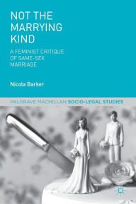 Title: Not The Marrying Kind: A Feminist Critique of Same-Sex Marriage, Author: N. Barker
