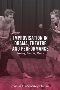 Title: Improvisation in Drama, Theatre and Performance: History, Practice, Theory, Author: Anthony Frost