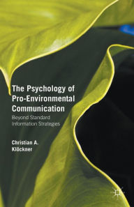 Title: The Psychology of Pro-Environmental Communication: Beyond Standard Information Strategies, Author: Christian A. Klïckner