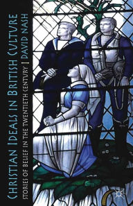 Title: Christian Ideals in British Culture: Stories of Belief in the Twentieth Century, Author: D. Nash