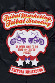 Title: Tribal Marketing, Tribal Branding: An expert guide to the brand co-creation process, Author: Brendan Richardson