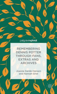 Title: Remembering Dennis Potter Through Fans, Extras and Archives, Author: J. Garde-Hansen