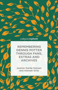 Title: Remembering Dennis Potter Through Fans, Extras and Archives, Author: J. Garde-Hansen