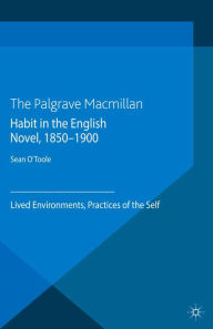 Title: Habit in the English Novel, 1850-1900: Lived Environments, Practices of the Self, Author: S. O'Toole