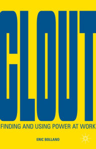 Title: Clout: Finding and Using Power at Work, Author: E. Bolland
