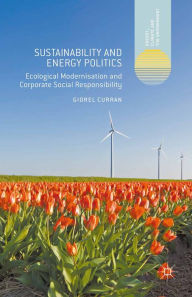 Title: Sustainability and Energy Politics: Ecological Modernisation and Corporate Social Responsibility, Author: Giorel Curran