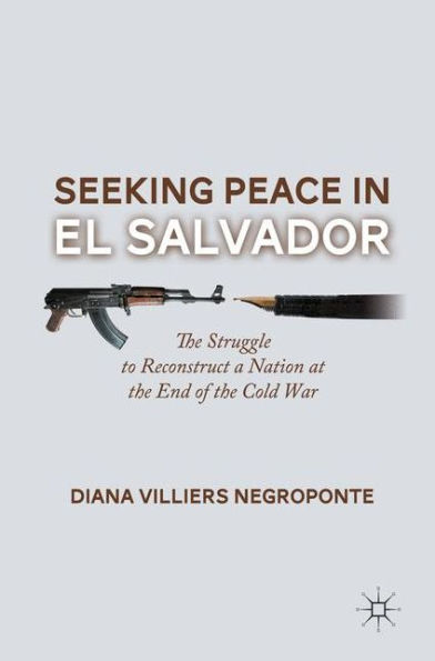 Seeking Peace El Salvador: the Struggle to Reconstruct a Nation at End of Cold War