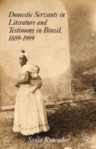 Title: Domestic Servants in Literature and Testimony in Brazil, 1889-1999, Author: S. Roncador