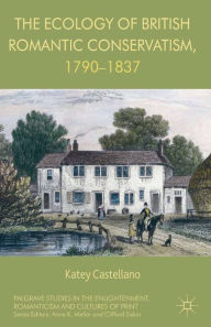 Title: The Ecology of British Romantic Conservatism, 1790-1837, Author: Katey Castellano