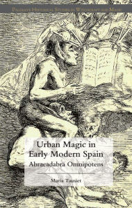 Title: Urban Magic in Early Modern Spain: Abracadabra Omnipotens, Author: Tina A McClanahan