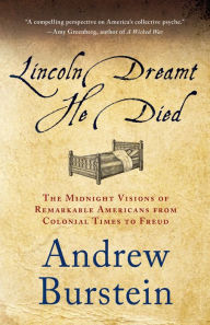 Title: Lincoln Dreamt He Died: The Midnight Visions of Remarkable Americans from Colonial Times to Freud, Author: Andrew Burstein