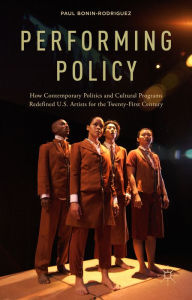 Title: Performing Policy: How Contemporary Politics and Cultural Programs Redefined U.S. Artists for the Twenty-First Century, Author: P. Bonin-Rodriguez