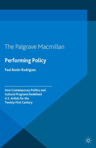 Title: Performing Policy: How Contemporary Politics and Cultural Programs Redefined U.S. Artists for the Twenty-First Century, Author: P. Bonin-Rodriguez